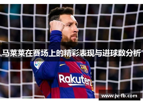 马莱莱在赛场上的精彩表现与进球数分析 马莱莱在赛场上的精彩表现与进球数分析