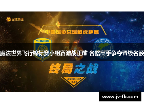 魔法世界飞行锦标赛小组赛激战正酣 各路高手争夺晋级名额