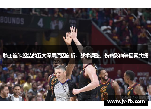 骑士连胜终结的五大深层原因剖析:战术调整、伤病影响等因素共振 骑士连胜终结的五大深层原因剖析:战术调整、伤病影响等因素共振