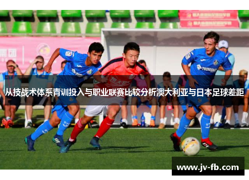 从技战术体系青训投入与职业联赛比较分析澳大利亚与日本足球差距
