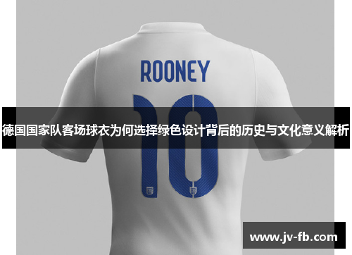 德国国家队客场球衣为何选择绿色设计背后的历史与文化意义解析
