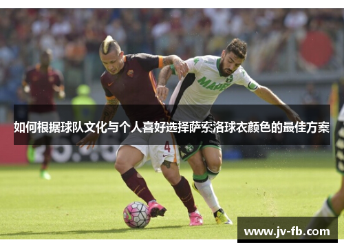 如何根据球队文化与个人喜好选择萨索洛球衣颜色的最佳方案