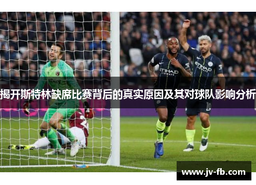 揭开斯特林缺席比赛背后的真实原因及其对球队影响分析