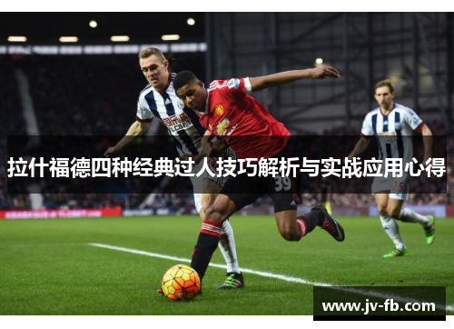 拉什福德四种经典过人技巧解析与实战应用心得