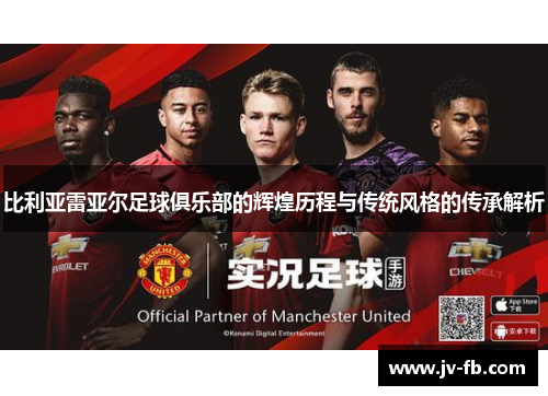 比利亚雷亚尔足球俱乐部的辉煌历程与传统风格的传承解析