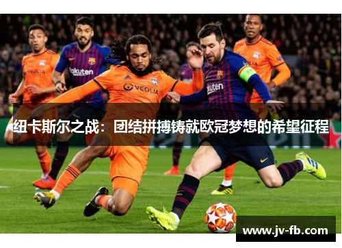 纽卡斯尔之战:团结拼搏铸就欧冠梦想的希望征程 纽卡斯尔之战:团结拼搏铸就欧冠梦想的希望征程