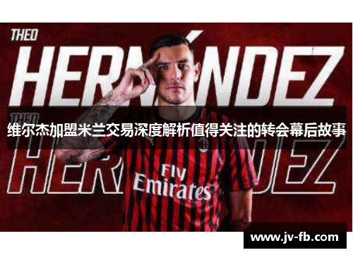 维尔杰加盟米兰交易深度解析值得关注的转会幕后故事
