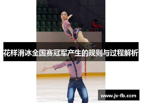 花样滑冰全国赛冠军产生的规则与过程解析 花样滑冰全国赛冠军产生的规则与过程解析