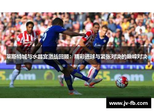 莱斯特城与水晶宫激战回顾：精彩进球与紧张对决的巅峰对决