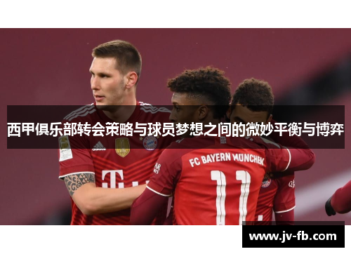 西甲俱乐部转会策略与球员梦想之间的微妙平衡与博弈 西甲俱乐部转会策略与球员梦想之间的微妙平衡与博弈