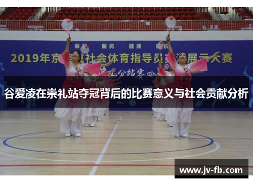 谷爱凌在崇礼站夺冠背后的比赛意义与社会贡献分析 谷爱凌在崇礼站夺冠背后的比赛意义与社会贡献分析