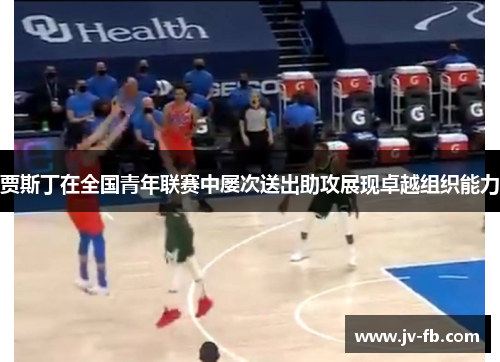 贾斯丁在全国青年联赛中屡次送出助攻展现卓越组织能力