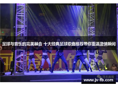 足球与音乐的完美融合 十大经典足球歌曲推荐带你重温激情瞬间 足球与音乐的完美融合 十大经典足球歌曲推荐带你重温激情瞬间