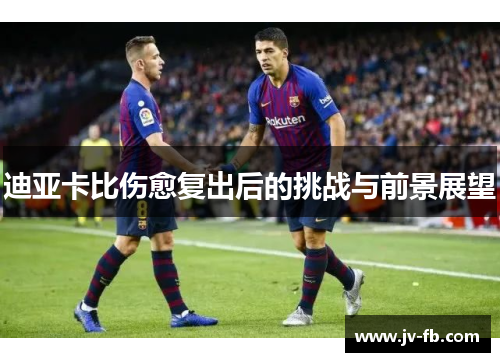 迪亚卡比伤愈复出后的挑战与前景展望