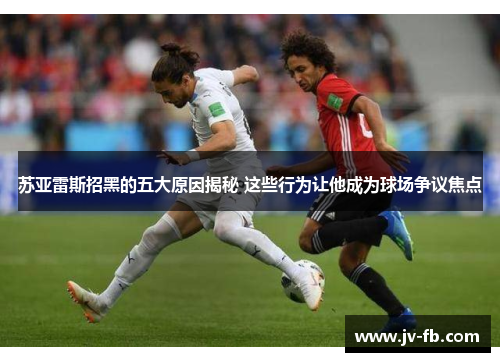 苏亚雷斯招黑的五大原因揭秘 这些行为让他成为球场争议焦点