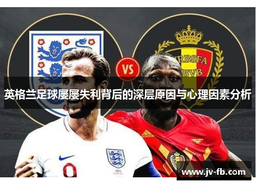 英格兰足球屡屡失利背后的深层原因与心理因素分析