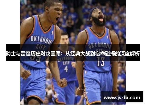 骑士与雷霆历史对决回顾：从经典大战到宿命碰撞的深度解析