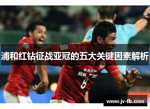 浦和红钻征战亚冠的五大关键因素解析