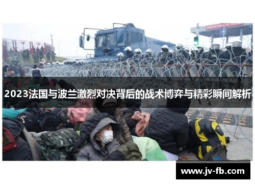 2023法国与波兰激烈对决背后的战术博弈与精彩瞬间解析 2023法国与波兰激烈对决背后的战术博弈与精彩瞬间解析