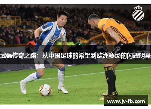 武磊传奇之路:从中国足球的希望到欧洲赛场的闪耀明星 武磊传奇之路:从中国足球的希望到欧洲赛场的闪耀明星