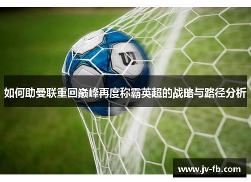 如何助曼联重回巅峰再度称霸英超的战略与路径分析