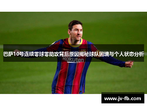 巴萨10号连续零球零助攻背后原因揭秘球队困境与个人状态分析