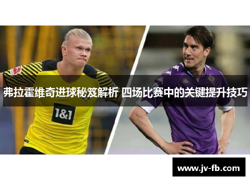 弗拉霍维奇进球秘笈解析 四场比赛中的关键提升技巧