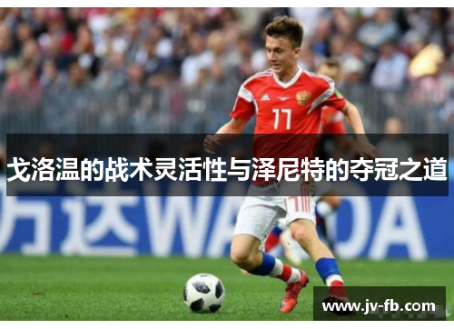 戈洛温的战术灵活性与泽尼特的夺冠之道