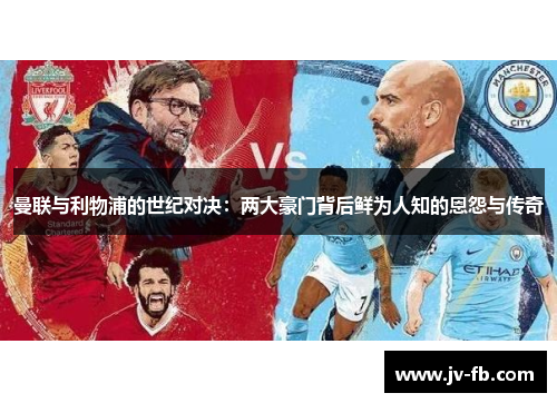 曼联与利物浦的世纪对决：两大豪门背后鲜为人知的恩怨与传奇