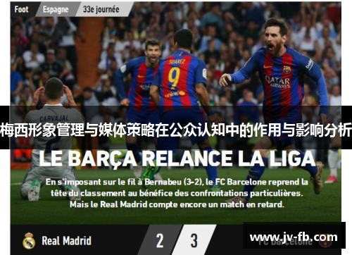 梅西形象管理与媒体策略在公众认知中的作用与影响分析 梅西形象管理与媒体策略在公众认知中的作用与影响分析