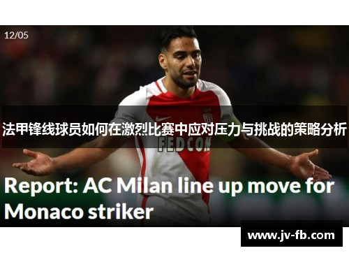 法甲锋线球员如何在激烈比赛中应对压力与挑战的策略分析 法甲锋线球员如何在激烈比赛中应对压力与挑战的策略分析