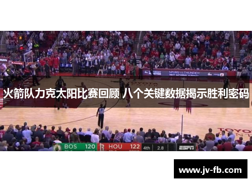 火箭队力克太阳比赛回顾 八个关键数据揭示胜利密码 火箭队力克太阳比赛回顾 八个关键数据揭示胜利密码