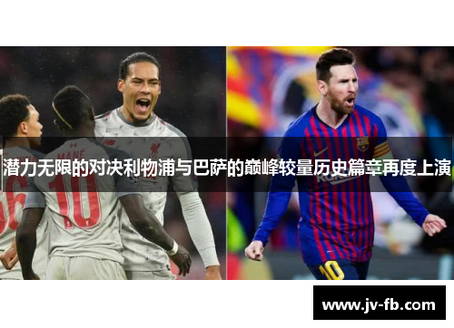 潜力无限的对决利物浦与巴萨的巅峰较量历史篇章再度上演 潜力无限的对决利物浦与巴萨的巅峰较量历史篇章再度上演