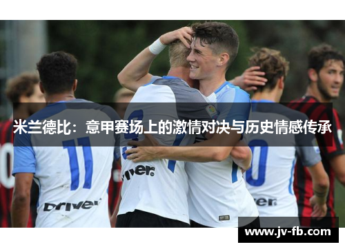 米兰德比：意甲赛场上的激情对决与历史情感传承