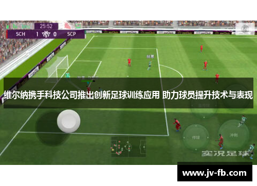 维尔纳携手科技公司推出创新足球训练应用 助力球员提升技术与表现 维尔纳携手科技公司推出创新足球训练应用 助力球员提升技术与表现