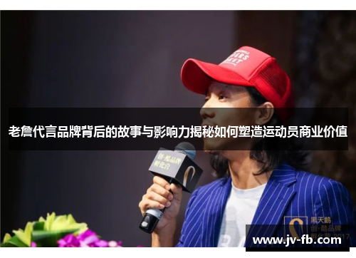 老詹代言品牌背后的故事与影响力揭秘如何塑造运动员商业价值 老詹代言品牌背后的故事与影响力揭秘如何塑造运动员商业价值
