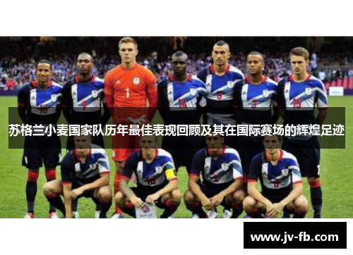 苏格兰小麦国家队历年最佳表现回顾及其在国际赛场的辉煌足迹 苏格兰小麦国家队历年最佳表现回顾及其在国际赛场的辉煌足迹