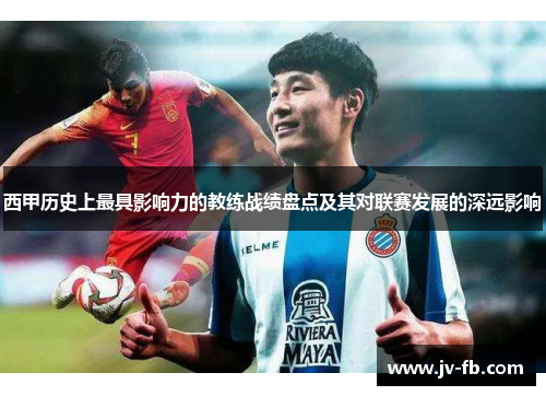 西甲历史上最具影响力的教练战绩盘点及其对联赛发展的深远影响