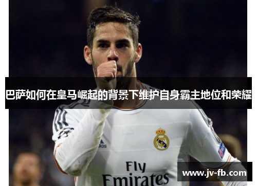 巴萨如何在皇马崛起的背景下维护自身霸主地位和荣耀 巴萨如何在皇马崛起的背景下维护自身霸主地位和荣耀