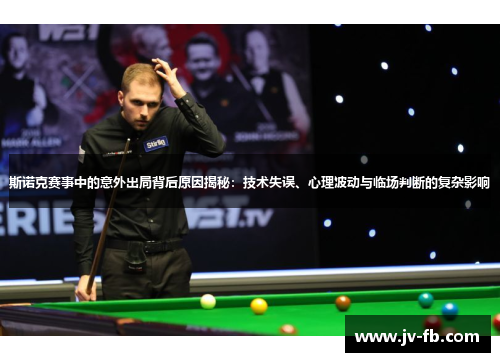 斯诺克赛事中的意外出局背后原因揭秘:技术失误、心理波动与临场判断的复杂影响 斯诺克赛事中的意外出局背后原因揭秘:技术失误、心理波动与临场判断的复杂影响