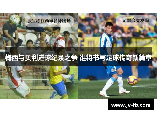 梅西与贝利进球纪录之争 谁将书写足球传奇新篇章