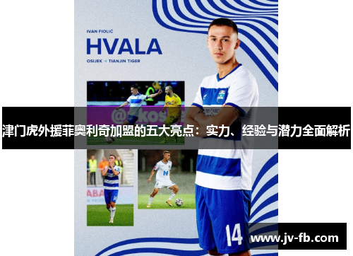 津门虎外援菲奥利奇加盟的五大亮点：实力、经验与潜力全面解析