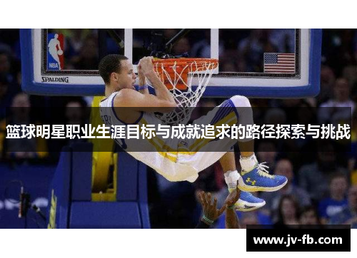 篮球明星职业生涯目标与成就追求的路径探索与挑战