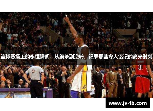 篮球赛场上的永恒瞬间：从绝杀到逆转，记录那些令人铭记的高光时刻