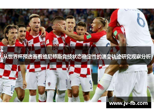 从世界杯预选赛看维尼修斯竞技状态稳定性的演变轨迹研究观察分析