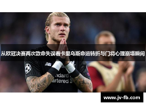 从欧冠决赛两次致命失误看卡里乌斯命运转折与门将心理崩塌瞬间