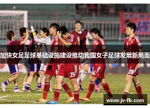 加快女足足球基础设施建设推动我国女子足球发展新局面