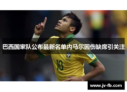 巴西国家队公布最新名单内马尔因伤缺席引关注