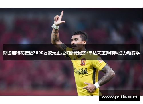 斯图加特花费近3000万欧元正式买断德尼兹·昂达夫重返球队助力新赛季