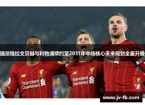 瑞恩格拉文贝赫与利物浦续约至2031年中场核心未来规划全面升级